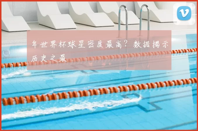 年世界杯球星密度最高？数据揭示历史之最