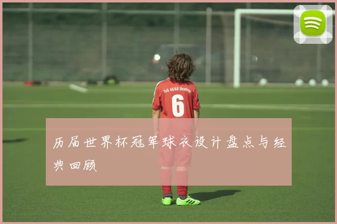 历届世界杯冠军球衣设计盘点与经典回顾