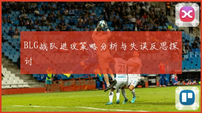 BLG战队进攻策略分析与失误反思探讨