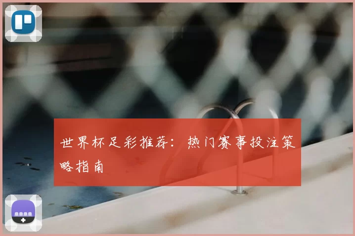 世界杯足彩推荐:热门赛事投注策略指南