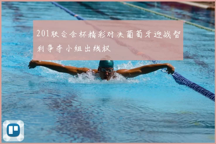 201联合会杯精彩对决葡萄牙迎战智利争夺小组出线权