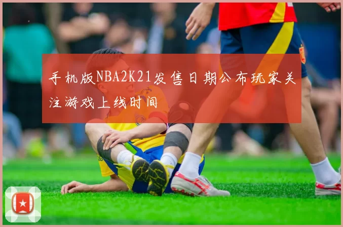 手机版NBA2K21发售日期公布玩家关注游戏上线时间